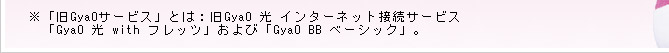 ※「旧GyaOサービス」とは：旧GyaO 光 インターネット接続サービス「GyaO 光 with フレッツ」および「GyaO BB ベーシック」。