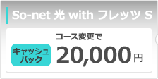 So-net 光 with フレッツ S　コース変更で20,000円キャッシュバック