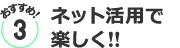 おすすめ３／ネット活用で楽しく!!
