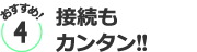 おすすめ４／接続もカンタン!!