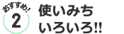 おすすめ２／使いみちいろいろ!!
