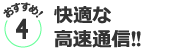おすすめ４／快適な 高速通信!!