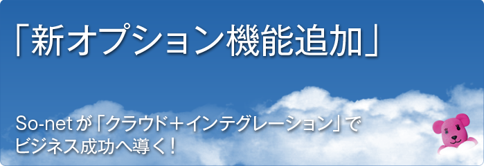 『新オプション機能追加』
		So-netが「クラウド＋インテグレーション」でビジネス成功へ導く！