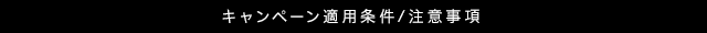 $B%-%c%s%Z!<%sE,MQ>r7o(B/$BCm0U;v9`(B