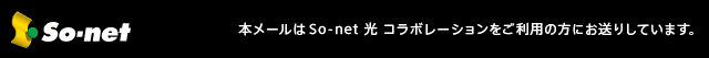 $BK\%a!<%k$O(BSo-net $B8w(B $B%3%i%\%l!<%7%g%s$r$4MxMQ$NJ}$K$*Aw$j$7$F$$$^$9!#(B