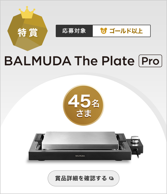特賞 BALMUDA The Plate Pro　応募対象ゴールド以上　45名さま　賞品詳細を確認する