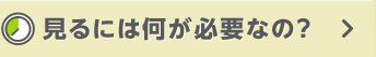 見るには何が必要なの?