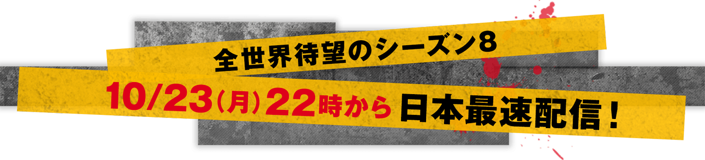 全世界待望のシーズン8 10/23（月）22時から日本最速配信！