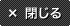 閉じる