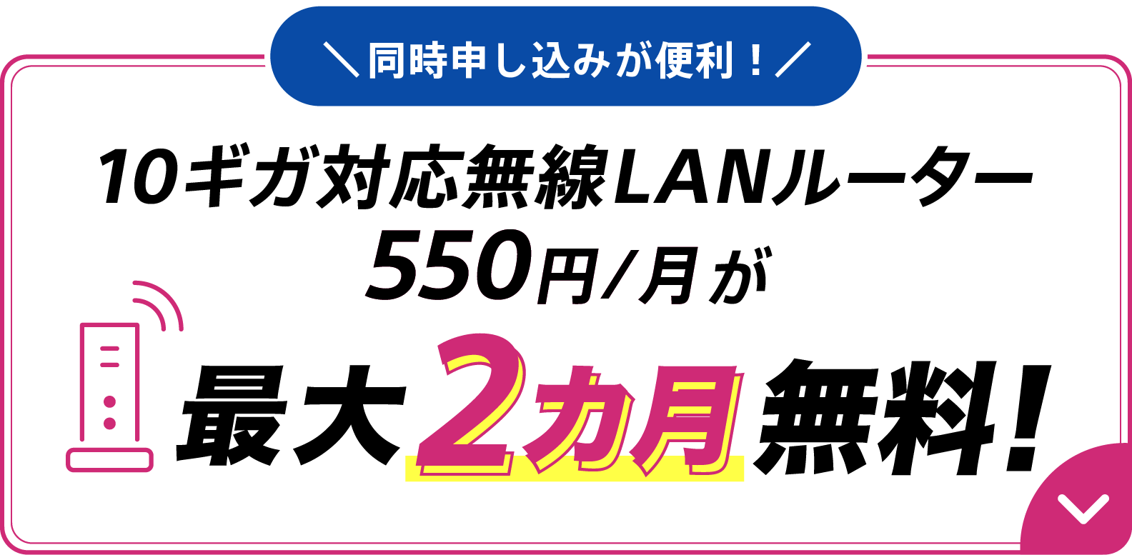 同時申し込みが便利！10ギガ対応無線LANルーター550円/月が最大2カ月無料！