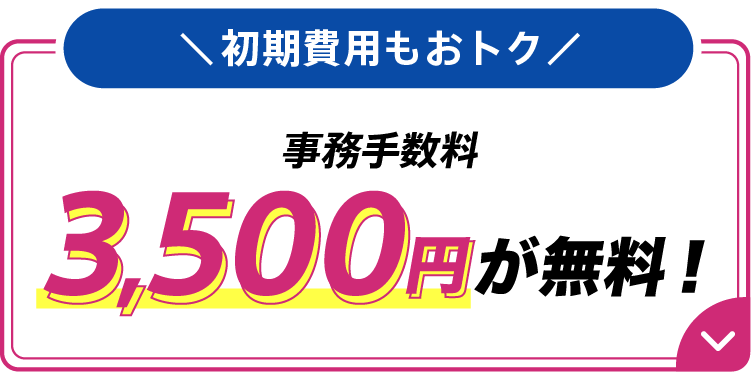 初期費用もおトク 事務手数料3,500円が無料