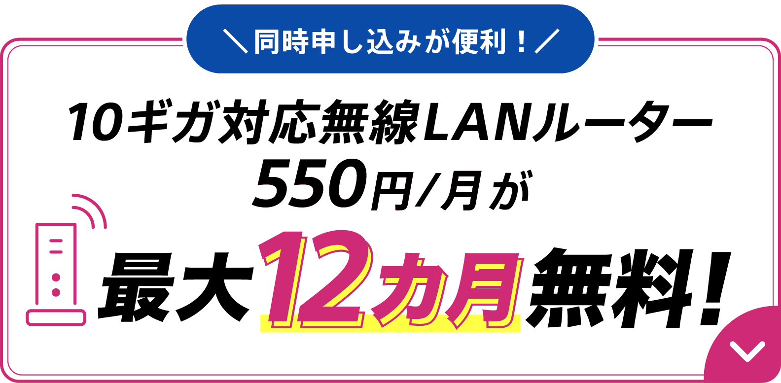 同時申し込みが便利!10ギガ対応無線LANルーター550円/月が最大12カ月無料!