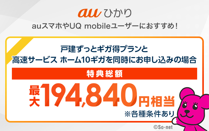 auひかり auスマホやUQ mobileユーザーにおすすめ！　戸建ずっとギガ得プランと高速サービス ホーム10ギガを同時にお申し込みの場合　特典総額最大194,840円相当（各種条件あり）
