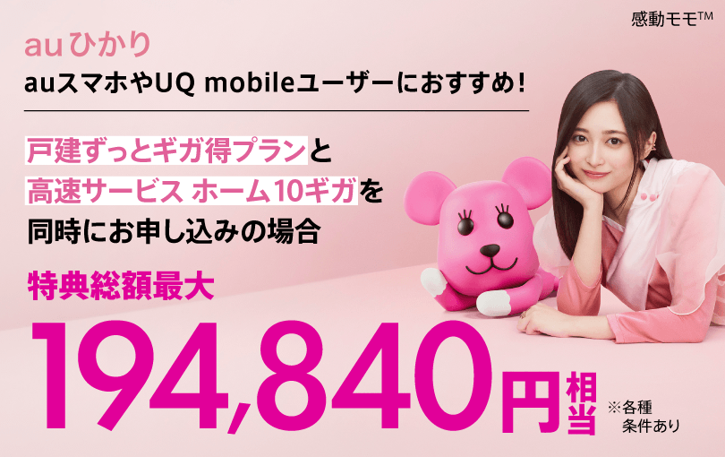 auひかり auスマホやUQ mobileユーザーにおすすめ！　戸建ずっとギガ得プランと高速サービス ホーム10ギガを同時にお申し込みの場合　特典総額最大194,840円相当（各種条件あり）