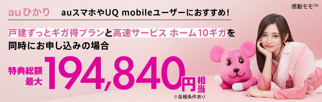 auひかり auスマホやUQ mobileユーザーにおすすめ！戸建ずっとギガ得プランと高速サービスホーム10ギガを同時にお申し込みの場合 特典総額最大194,840円相当 ※各種条件あり
