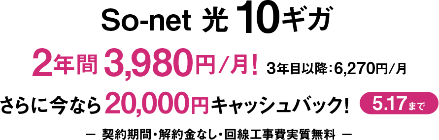 ソネット 光 10ギガ 2年間 3,980円/月！3年目以降：6,270円/月 さらに今なら20,000円キャッシュバック 5/17まで 契約期間・解約金なし・回線工事費実質無料