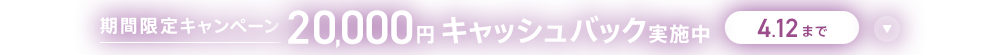 期間限定キャンペーン 20,000円キャッシュバック実施中 4/12まで