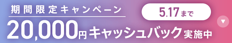 期間限定キャンペーン 20,000円キャッシュバック実施中 5/17まで