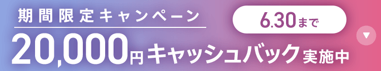期間限定キャンペーン20,000円キャッシュバック実施中 6/30まで