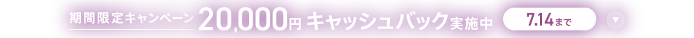 期間限定キャンペーン20,000円キャッシュバック実施中 7/14まで