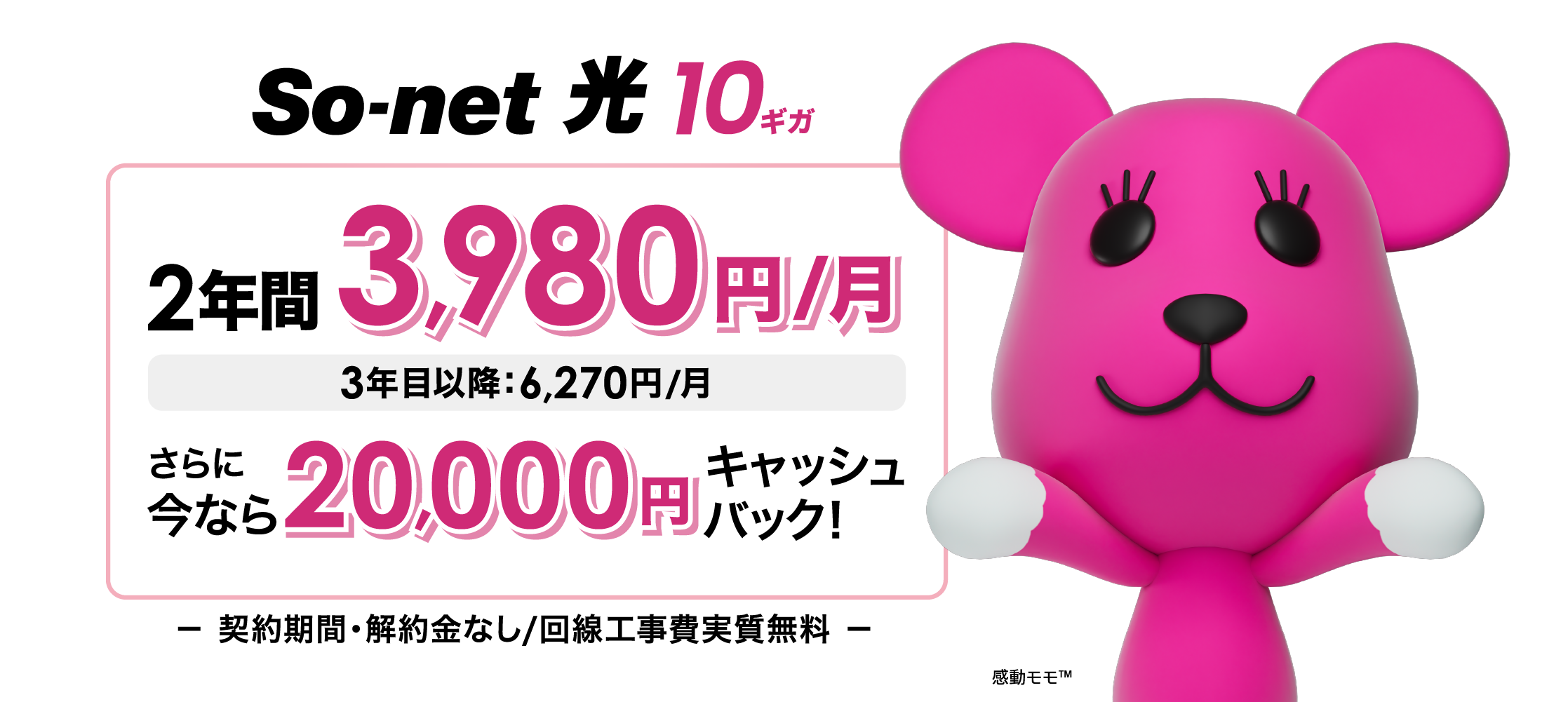 ソネット 光 10ギガ 2年間3,980円/月 3年目以降6,270円/月 さらに今なら20,000円キャッシュバック 契約期間・解約金なし・回線工事費実質無料