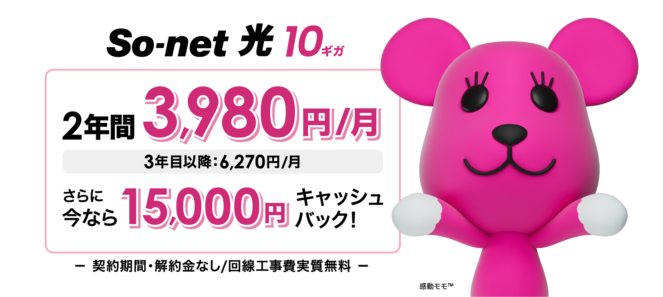 ソネット 光 10ギガ 2年間3,980円/月 3年目以降6,270円/月 さらに今なら15,000円キャッシュバック 契約期間・解約金なし・回線工事費実質無料