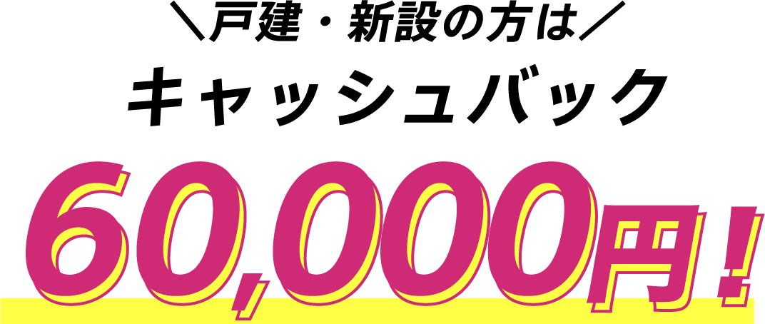 戸建・新設の方はキャッシュバック60,000円
