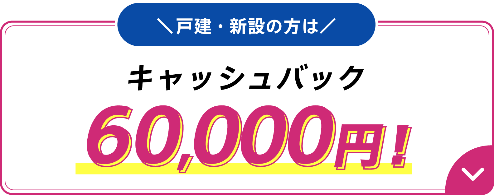 戸建・新設の方はキャッシュバック60,000円