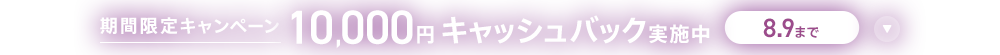 期間限定キャンペーン10,000円キャッシュバック実施中 8/9まで