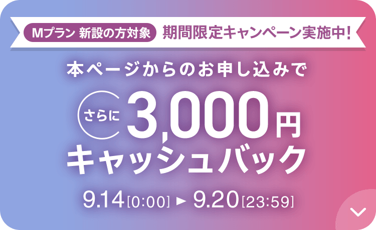 Mプラン新設の方対象 期間限定キャンペーン実施中 本ページからのお申し込みでさらに3,000円キャッシュバック 9/14 0:00～9/20 23:59