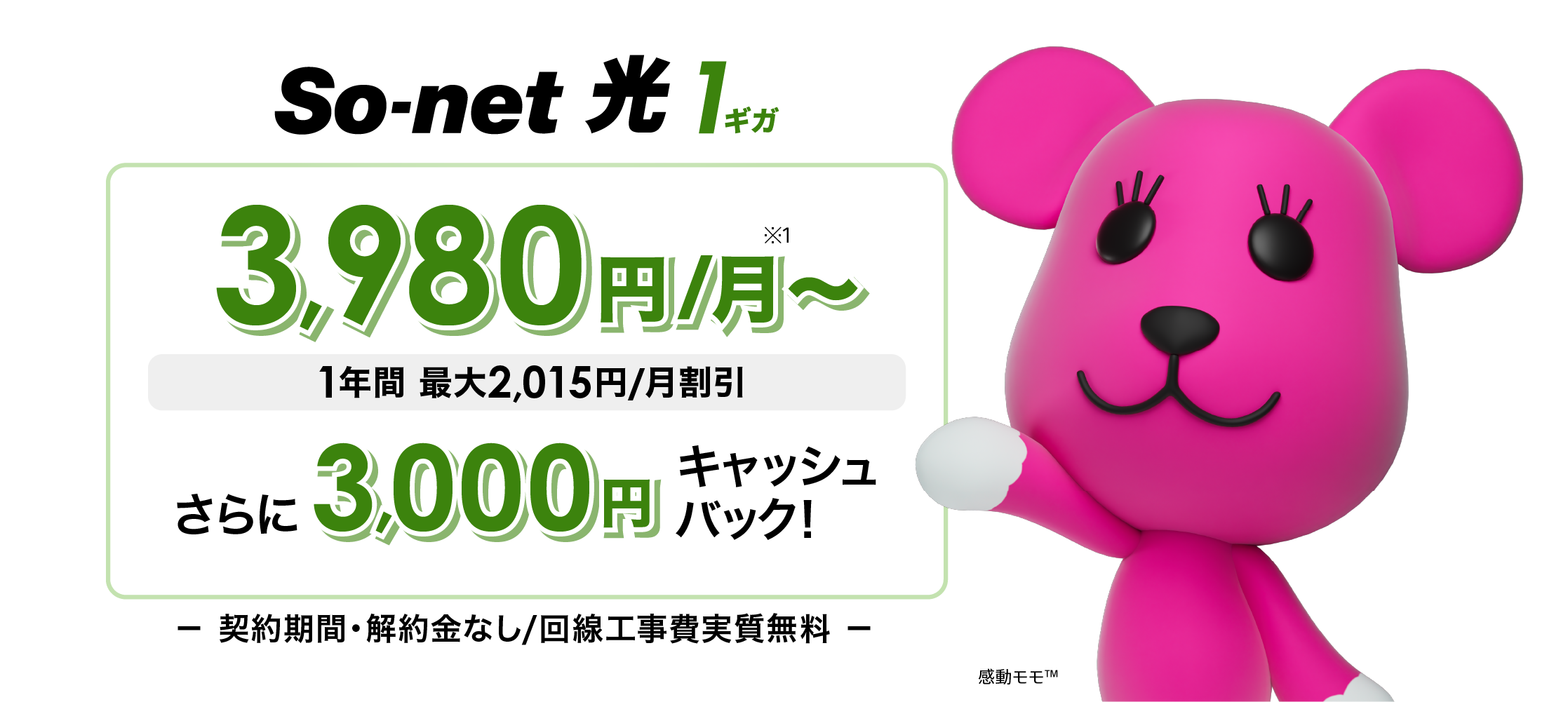 ソネット 光 1ギガ 3,980円/月 1年間 最大2,015円/月割引 さらに今なら3,000円キャッシュバック 契約期間・解約金なし/回線工事費実質無料
