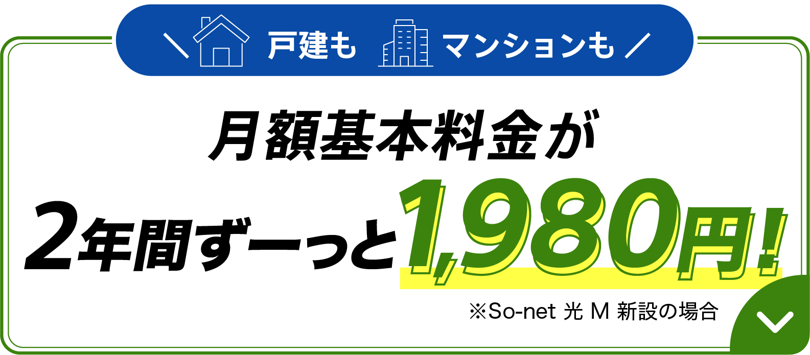 戸建もマンションも月額基本料金が月額基本料金が2年間ずーっと1,980円 ※ソネット 光 M 新設の場合
