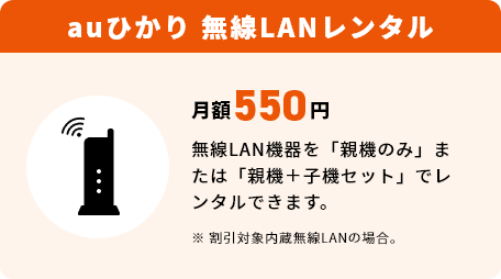 auひかり無線LANレンタル 月額550円 無線LAN機器を「親機のみ」または「親機＋子機セット」でレンタルできます。※割引対象内蔵無線LANの場合。