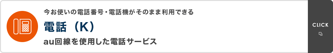今お使いの電話番号・電話機がそのまま利用できる　電話（K）　au回線を使用した電話サービス