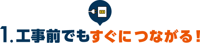 1.工事前でもすぐにつながる！