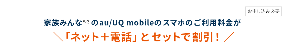 家族みんな※3 のau/UQ mobileのスマホのご利用料金が「ネット＋電話」とセットで割引！