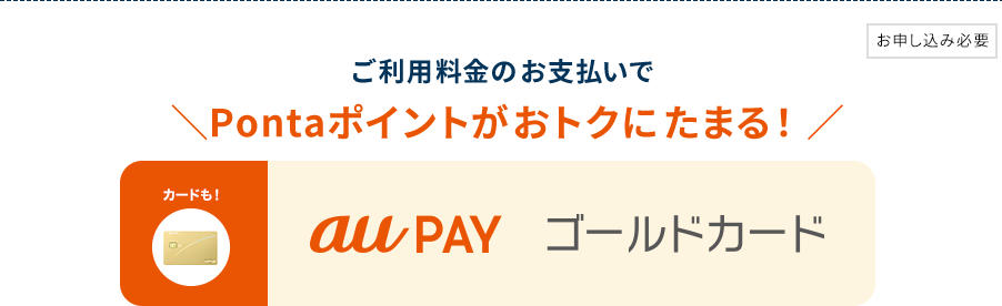 お申し込み必要　ご利用料金のお支払いでPontaポイントがオトクにたまる！カードも！au PAY　ゴールドカード