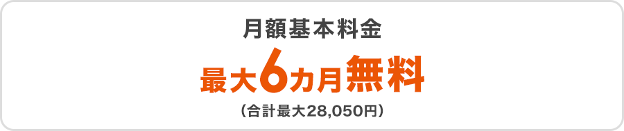 月額基本料金最大6カ月無料（合計最大28,050円）