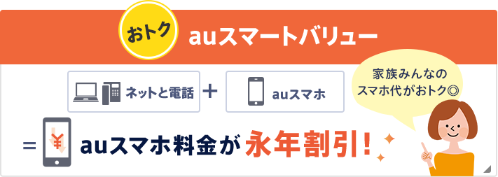 安い！スマホ料金から割引！auスマートバリュー 「ネットと電話」＋「auスマホ」＝auスマホ料金が永年割引！ 家族みんなのケータイ代がおトク◎