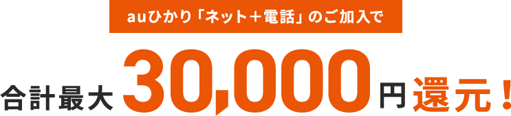 auひかり「ネット＋電話」のご加入で合計最大30,000円還元！