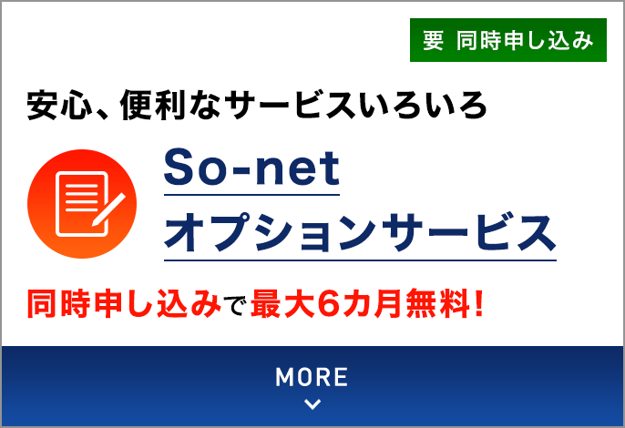 安心、便利なサービスいろいろ So-netオプションサービス 同時申し込みで最大6カ月無料！要 同時申し込み MORE