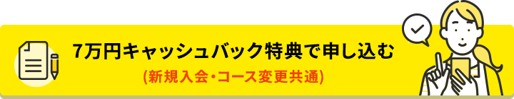 7万円キャッシュバック特典で申し込む。(新規入会・コース変更共通)