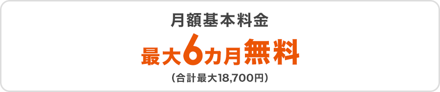 月額基本料金最大6カ月無料（合計最大18,700円）