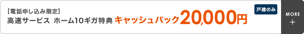 ［電話申し込み限定］高速サービス ホーム10ギガ特典キャッシュバック20,000円　戸建のみ