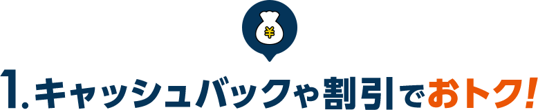 1.キャッシュバックや割引でおトク！