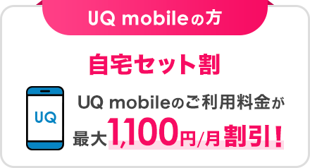 UQ mobileの方 自宅セット割 UQ mobileのご利用料金が最大1,100円/月割引！