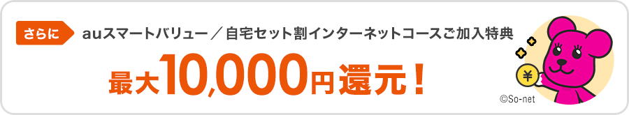 さらにauスマートバリュー／自宅セット割インターネットコースご加入特典 最大10,000円還元！
