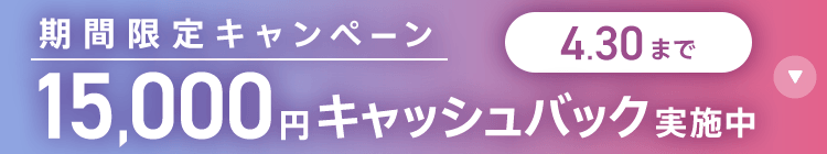 期間限定キャンペーン 15,000円キャッシュバック実施中 4/30まで