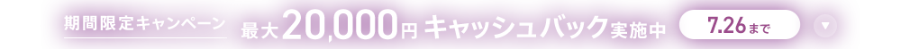 期間限定キャンペーン最大20,000円キャッシュバック実施中 7/26まで