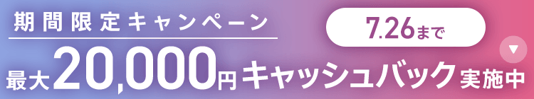 期間限定キャンペーン最大20,000円キャッシュバック実施中 7/26まで